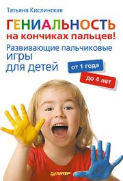 Гениальность на кончиках пальцев! Развивающие пальчиковые игры для детей от 1 года до 4 лет. Татьяна Анатольевна Кислинская