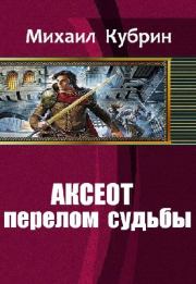 Аксеот: перелом судьбы (СИ). Михаил Сергеевич Кубрин