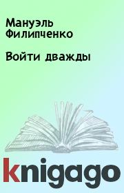 Книга - Войти дважды.  Мануэль Филипченко  - прочитать полностью в библиотеке КнигаГо