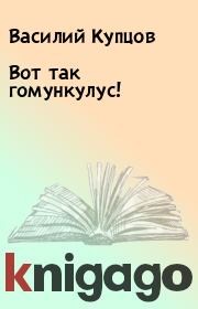 Книга - Вот так гомункулус!.  Василий Купцов  - прочитать полностью в библиотеке КнигаГо