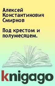 Книга - Под крестом и полумесяцем..  Алексей Константинович Смирнов  - прочитать полностью в библиотеке КнигаГо