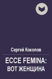 Книга - Ecce Femina: Вот женщина.  Сергей Коколов (Capitan)  - прочитать полностью в библиотеке КнигаГо