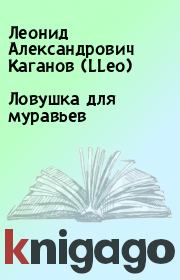 Книга - Ловушка для муравьев.  Леонид Александрович Каганов (LLeo)  - прочитать полностью в библиотеке КнигаГо