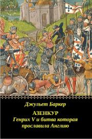 Книга - Азенкур: Генрих V и битва которая прославила Англию.  Джульет Баркер  - прочитать полностью в библиотеке КнигаГо