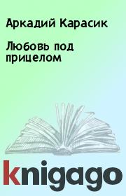 Книга - Любовь под прицелом.  Аркадий Карасик  - прочитать полностью в библиотеке КнигаГо