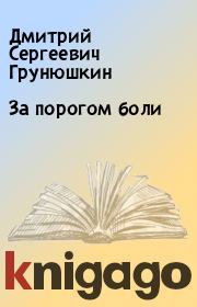 Книга - За порогом боли.  Дмитрий Сергеевич Грунюшкин  - прочитать полностью в библиотеке КнигаГо