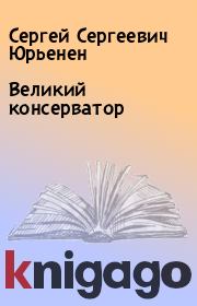 Книга - Великий консерватор.  Сергей Сергеевич Юрьенен  - прочитать полностью в библиотеке КнигаГо