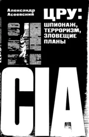 ЦРУ: шпионаж, терроризм, зловещие планы. Александр Иванович Асеевский
