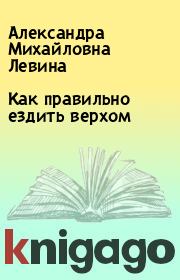 Книга - Как правильно ездить верхом.  Александра Михайловна Левина  - прочитать полностью в библиотеке КнигаГо