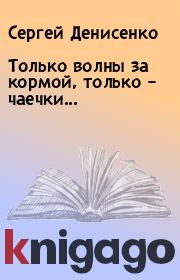 Книга - Только волны за кормой, только – чаечки....  Сергей Денисенко  - прочитать полностью в библиотеке КнигаГо