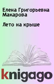 Книга - Лето на крыше.  Елена Григорьевна Макарова  - прочитать полностью в библиотеке КнигаГо