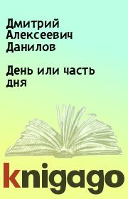 Книга - День или часть дня.  Дмитрий Алексеевич Данилов  - прочитать полностью в библиотеке КнигаГо