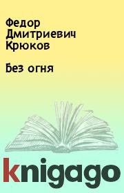 Книга - Без огня.  Федор Дмитриевич Крюков  - прочитать полностью в библиотеке КнигаГо