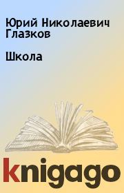 Книга - Школа.  Юрий Николаевич Глазков  - прочитать полностью в библиотеке КнигаГо