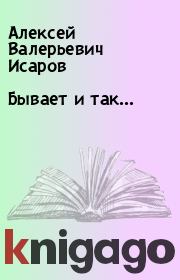 Книга - Бывает и так....  Алексей Валерьевич Исаров  - прочитать полностью в библиотеке КнигаГо