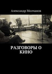 Книга - Разговоры о кино.  Александр Молчанов  - прочитать полностью в библиотеке КнигаГо