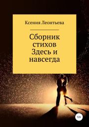 Книга - Здесь и навсегда. Сборник стихов.  Ксения Леонтьева  - прочитать полностью в библиотеке КнигаГо