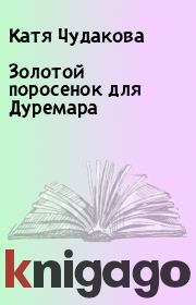 Книга - Золотой поросенок для Дуремара.  Катя Чудакова  - прочитать полностью в библиотеке КнигаГо