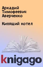 Книга - Кипящий котел.  Аркадий Тимофеевич Аверченко  - прочитать полностью в библиотеке КнигаГо