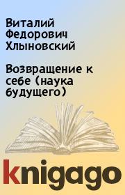 Книга - Возвращение к себе (наука будущего).  Виталий Федорович Хлыновский  - прочитать полностью в библиотеке КнигаГо
