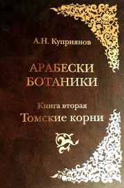Арабески ботаники. Книга вторая: Томские корни. Андрей Николаевич Куприянов