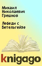 Книга - Лебеди с Бетельгейзе.  Михаил Николаевич Грешнов  - прочитать полностью в библиотеке КнигаГо