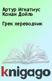 Книга - Грек переводчик.  Артур Игнатиус Конан Дойль  - прочитать полностью в библиотеке КнигаГо