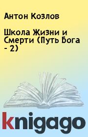 Школа Жизни и Смерти (Путь Бога - 2). Антон Козлов