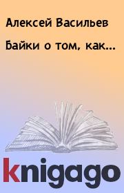 Книга - Байки о том, как....  Алексей Васильев  - прочитать полностью в библиотеке КнигаГо