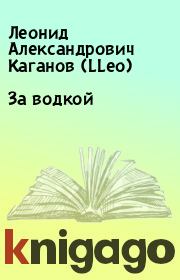 Книга - За водкой.  Леонид Александрович Каганов (LLeo)  - прочитать полностью в библиотеке КнигаГо