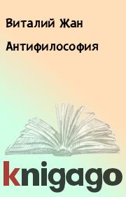 Книга - Антифилософия .  Виталий Жан  - прочитать полностью в библиотеке КнигаГо
