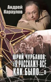 Книга - Юрий Чурбанов: «Я расскажу все как было…».  Андрей Викторович Караулов  - прочитать полностью в библиотеке КнигаГо