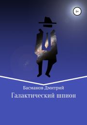 Книга - Галактический шпион.  Дмитрий Викторович Басманов  - прочитать полностью в библиотеке КнигаГо