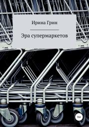Книга - Эра супермаркетов.  Ирина Грин  - прочитать полностью в библиотеке КнигаГо