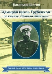 Адмирал князь Трубецкой по кличке «Шайтан-капитан». Владимир Виленович Шигин