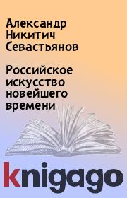 Книга - Российское искусство новейшего времени.  Александр Никитич Севастьянов  - прочитать полностью в библиотеке КнигаГо