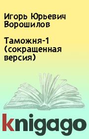 Книга - Таможня-1 (сокращенная версия).  Игорь Юрьевич Ворошилов  - прочитать полностью в библиотеке КнигаГо
