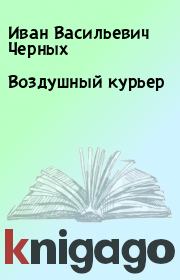 Книга - Воздушный курьер.  Иван Васильевич Черных  - прочитать полностью в библиотеке КнигаГо