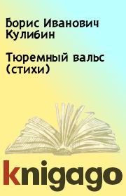 Книга - Тюремный вальс (стихи).  Борис Иванович Кулибин  - прочитать полностью в библиотеке КнигаГо