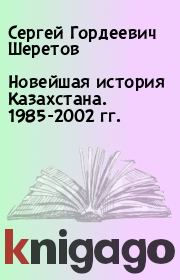 Новейшая история Казахстана. 1985-2002 гг.. Сергей Гордеевич Шеретов