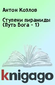 Ступени пирамиды (Путь Бога - 1). Антон Козлов