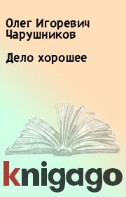 Книга - Дело хорошее.  Олег Игоревич Чарушников  - прочитать полностью в библиотеке КнигаГо