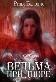Книга - Ведьма при дворе [СИ].  Рина Белолис  - прочитать полностью в библиотеке КнигаГо