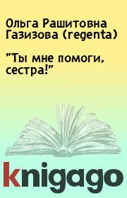 Книга - "Ты мне помоги, сестра!".  Ольга Рашитовна Газизова (regenta)  - прочитать полностью в библиотеке КнигаГо