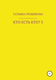 Книга - Кто есть кто? Часть 3.  Татьяна Грошикова  - прочитать полностью в библиотеке КнигаГо