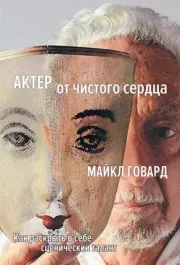 Актер от чистого сердца. Как раскрыть в себе сценический талант. Майкл Говард