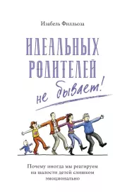 Идеальных родителей не бывает! Почему иногда мы реагируем на шалости детей слишком эмоционально. Изабель Филльоза