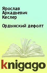 Книга - Ордынский дефолт.  Ярослав Аркадьевич Кеслер  - прочитать полностью в библиотеке КнигаГо