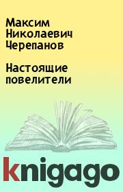 Книга - Настоящие повелители.  Максим Николаевич Черепанов  - прочитать полностью в библиотеке КнигаГо
