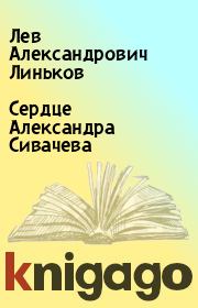 Книга - Сердце Александра Сивачева.  Лев Александрович Линьков  - прочитать полностью в библиотеке КнигаГо